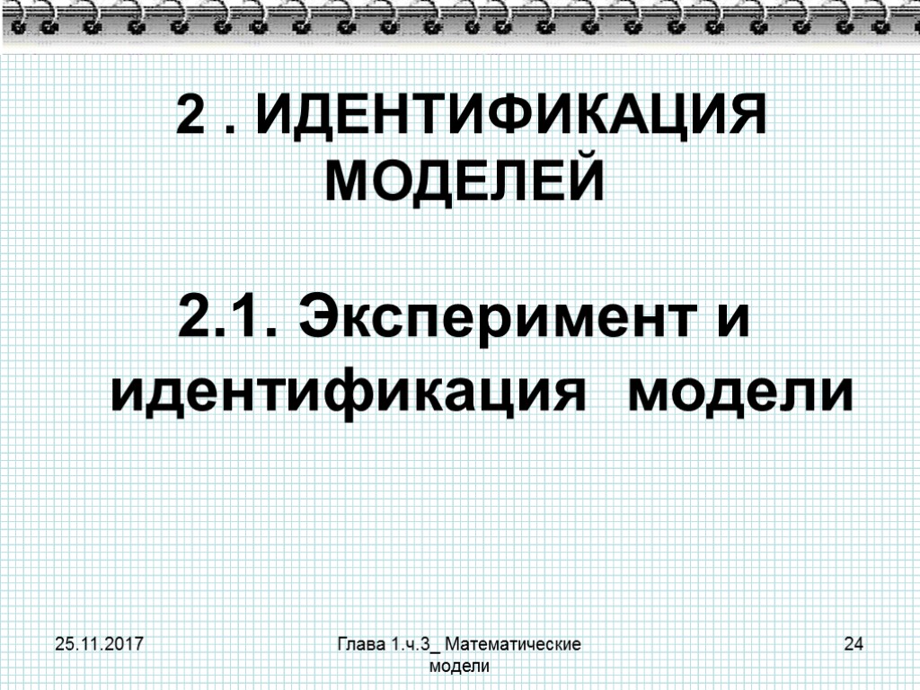 25.11.2017 Глава 1.ч.3_ Математические модели 24 2 . ИДЕНТИФИКАЦИЯ МОДЕЛЕЙ 2.1. Эксперимент и идентификация